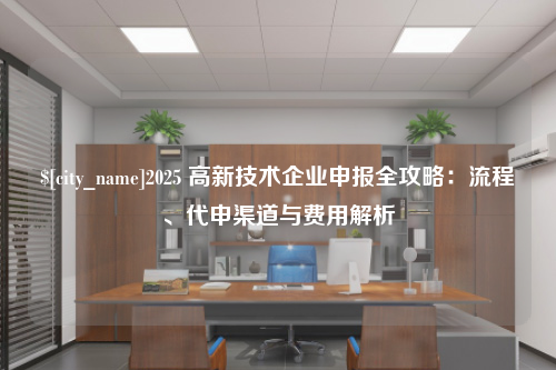 德州2025 高新技术企业申报全攻略：流程、代申渠道与费用解析