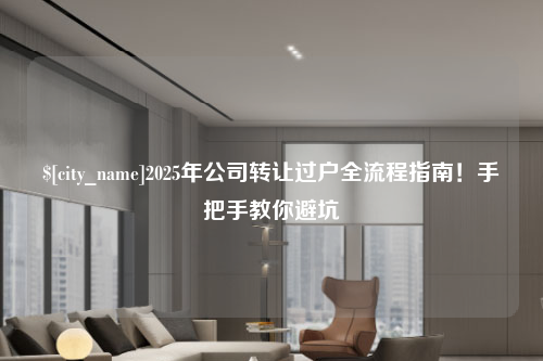德州2025年公司转让过户全流程指南！手把手教你避坑
